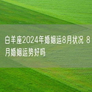 白羊座2024年婚姻运8月状况 8月婚姻运势好吗