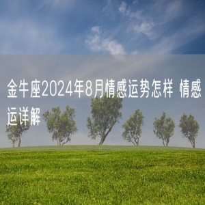 金牛座2024年8月情感运势怎样 情感运详解