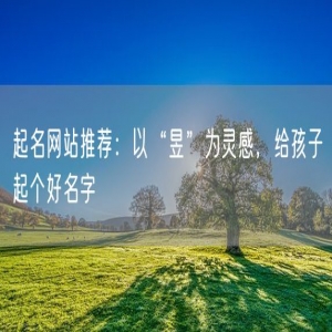 起名网站推荐：以“昱”为灵感，给孩子起个好名字