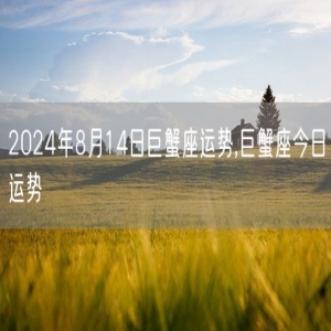 2024年8月14日巨蟹座运势,巨蟹座今日运势