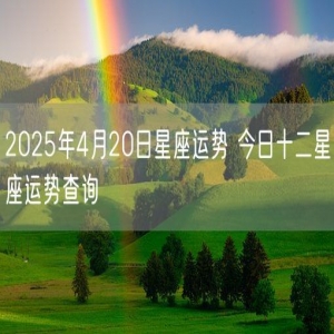 2025年4月20日星座运势 今日十二星座运势查询