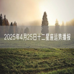 2025年4月25日十二星座运势播报