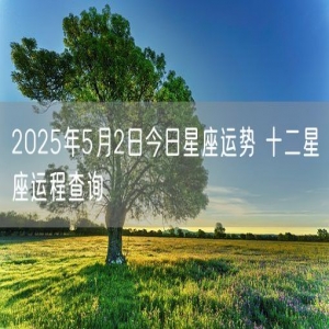 2025年5月2日今日星座运势 十二星座运程查询