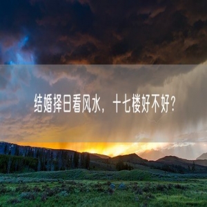 结婚择日看风水，十七楼好不好？