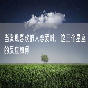 当发现喜欢的人恋爱时，这三个星座的反应如何
