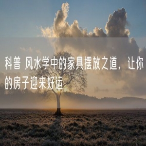 科普 风水学中的家具摆放之道，让你的房子迎来好运