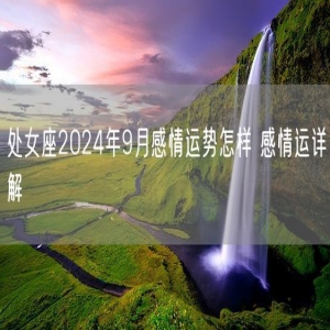 处女座2024年9月感情运势怎样 感情运详解