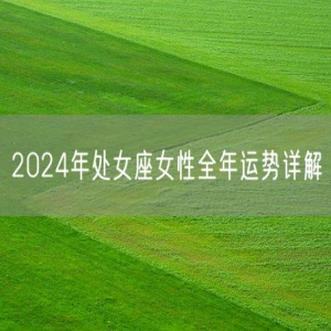 2024年处女座女性全年运势详解
