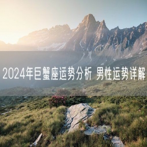 2024年巨蟹座运势分析 男性运势详解