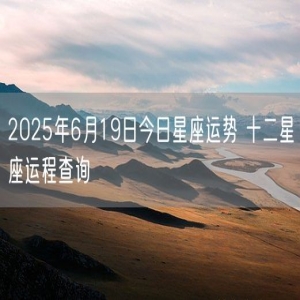 2025年6月19日今日星座运势 十二星座运程查询