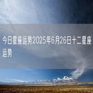 今日星座运势2025年6月26日十二星座运势