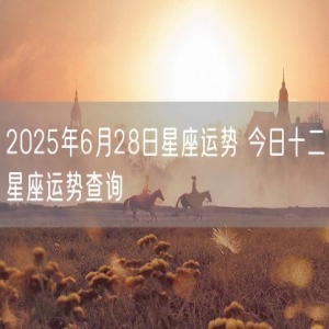 2025年6月28日星座运势 今日十二星座运势查询