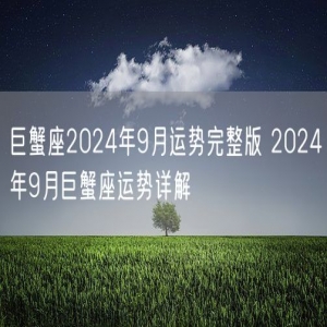 巨蟹座2024年9月运势完整版 2024年9月巨蟹座运势详解