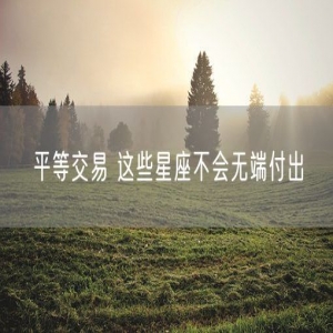 平等交易 这些星座不会无端付出