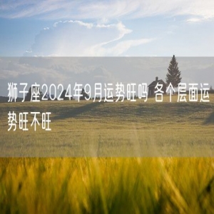 狮子座2024年9月运势旺吗 各个层面运势旺不旺