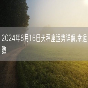 2024年8月16日天秤座运势详解,幸运数