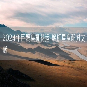 2024年巨蟹座桃花运 解析星座配对之谜