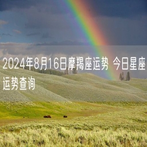 2024年8月16日摩羯座运势 今日星座运势查询