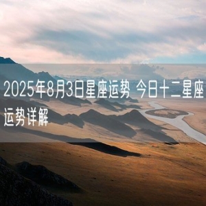 2025年8月3日星座运势 今日十二星座运势详解