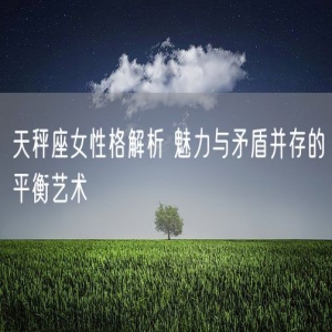 天秤座女性格解析 魅力与矛盾并存的平衡艺术