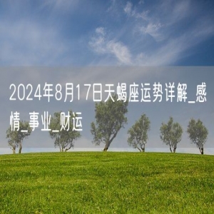 2024年8月17日天蝎座运势详解_感情_事业_财运