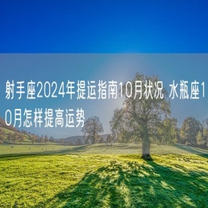 射手座2024年提运指南10月状况 水瓶座10月怎样提高运势