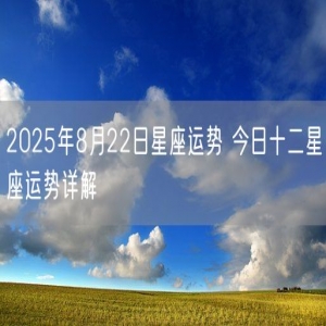 2025年8月22日星座运势 今日十二星座运势详解