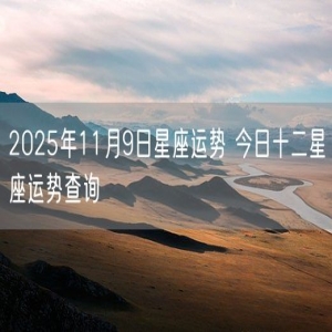 2025年11月9日星座运势 今日十二星座运势查询