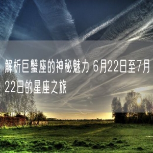 解析巨蟹座的神秘魅力 6月22日至7月22日的星座之旅