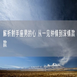 解析射手座男的心 从一见钟情到深情款款