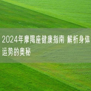 2024年摩羯座健康指南 解析身体运势的奥秘