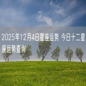 2025年12月4日星座运势 今日十二星座运势查询