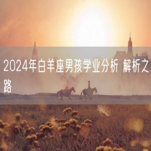 2024年白羊座男孩学业分析 解析之路