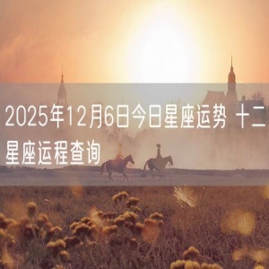 2025年12月6日今日星座运势 十二星座运程查询