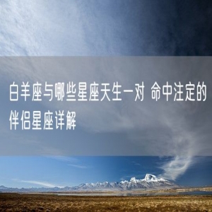 白羊座与哪些星座天生一对 命中注定的伴侣星座详解