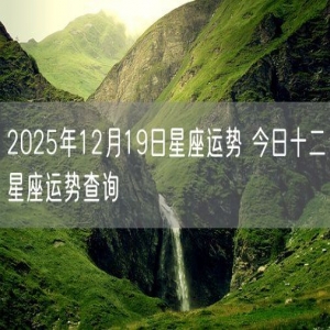 2025年12月19日星座运势 今日十二星座运势查询