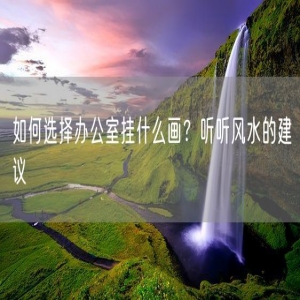 如何选择办公室挂什么画？听听风水的建议