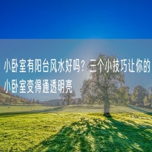 小卧室有阳台风水好吗？三个小技巧让你的小卧室变得通透明亮