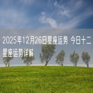 2025年12月26日星座运势 今日十二星座运势详解