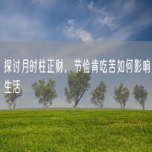探讨月时柱正财，节俭肯吃苦如何影响生活