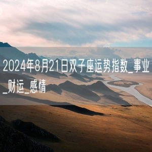 2024年8月21日双子座运势指数_事业_财运_感情