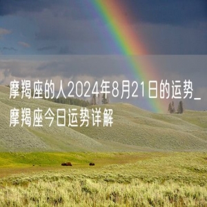 摩羯座的人2024年8月21日的运势_摩羯座今日运势详解