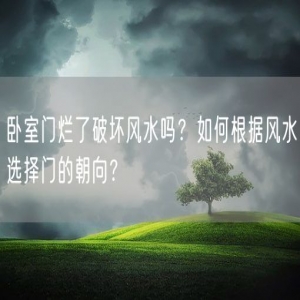 卧室门烂了破坏风水吗？如何根据风水选择门的朝向？