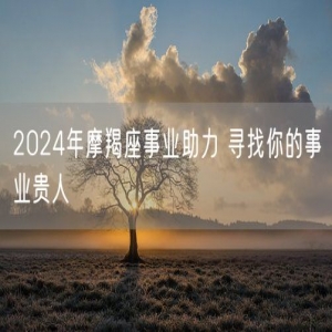 2024年摩羯座事业助力 寻找你的事业贵人