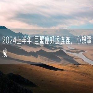 2024上半年 巨蟹座好运连连，心想事成