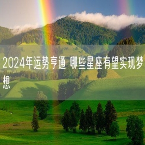 2024年运势亨通 哪些星座有望实现梦想