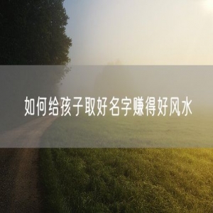 如何给孩子取好名字赚得好风水