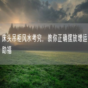 床头吊柜风水考究，教你正确摆放增运助福