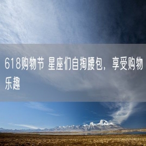 618购物节 星座们自掏腰包，享受购物乐趣