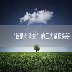 “谈情不谈爱”的三大星座揭秘